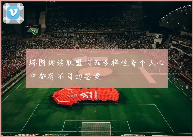 塔图姆谈联盟门面多样性每个人心中都有不同的答案